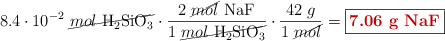 8.4\cdot 10^{-2}\ \cancel{mol\ \ce{H2SiO3}}\cdot \frac{2\ \cancel{mol}\ \ce{NaF}}{1\ \cancel{mol\ \ce{H2SiO3}}}\cdot \frac{42\ g}{1\ \cancel{mol}} = \fbox{\color[RGB]{192,0,0}{\textbf{7.06\ g\ \ce{NaF}}}}
