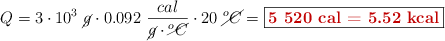 Q = 3\cdot 10^3\ \cancel{g}\cdot 0.092\ \frac{cal}{\cancel{g}\cdot \cancel{^oC}}\cdot 20\ \cancel{^oC} = \fbox{\color[RGB]{192,0,0}{\bf 5\ 520\ cal = 5.52\ kcal}}