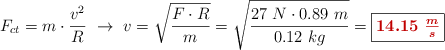 F_{ct} = m\cdot \frac{v^2}{R}\ \to\ v = \sqrt{\frac{F\cdot R}{m}} = \sqrt{\frac{27\ N\cdot 0.89\ m}{0.12\ kg}} = \fbox{\color[RGB]{192,0,0}{\bm{14.15\ \frac{m}{s}}}}