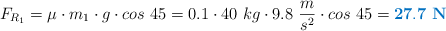 F_{R_1} = \mu\cdot m_1\cdot g\cdot cos\ 45 = 0.1\cdot 40\ kg\cdot 9.8\ \frac{m}{s^2}\cdot cos\ 45 = \color[RGB]{0,112,192}{\bf 27.7\ N}