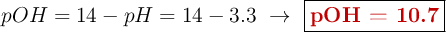 pOH = 14 - pH = 14 - 3.3\ \to\ \fbox{\color[RGB]{192,0,0}{\bf pOH = 10.7}}