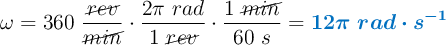 \omega = 360\ \frac{\cancel{rev}}{\cancel{min}}\cdot \frac{2\pi\ rad}{1\ \cancel{rev}}\cdot \frac{1\ \cancel{min}}{60\ s} = \color[RGB]{0,112,192}{\bm{12\pi\ rad\cdot s^{-1}}}