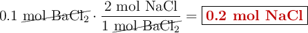 0.1\ \cancel{\ce{mol\ BaCl_2}}\cdot \frac{2\ \ce{mol\ NaCl}}{1\ \cancel{\ce{mol\ BaCl_2}}} = \fbox{\color[RGB]{192,0,0}{\textbf{0.2\ mol\ NaCl}}}