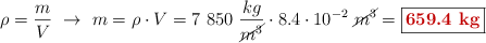 \rho = \frac{m}{V}\ \to\ m = \rho \cdot V = 7\ 850\ \frac{kg}{\cancel{m^3}}\cdot 8.4\cdot 10^{-2}\ \cancel{m^3} = \fbox{\color[RGB]{192,0,0}{\bf 659.4\ kg}}