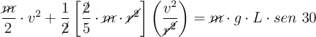 \frac{\cancel{m}}{2}\cdot v^2 + \frac{1}{\cancel{2}}\left[\frac{\cancel{2}}{5}\cdot \cancel{m}\cdot \cancel{r^2}\right]\left(\frac{v^2}{\cancel{r^2}}\right) = \cancel{m}\cdot g\cdot L\cdot sen\ 30