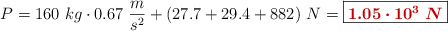 P = 160\ kg\cdot 0.67\ \frac{m}{s^2} + (27.7 + 29.4 + 882)\ N = \fbox{\color[RGB]{192,0,0}{\bm{1.05\cdot 10^3\ N}}}