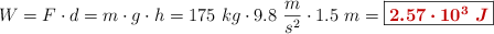 W = F\cdot d = m\cdot g\cdot h = 175\ kg\cdot 9.8\ \frac{m}{s^2}\cdot 1.5\ m = \fbox{\color[RGB]{192,0,0}{\bm{2.57\cdot 10^3\ J}}}