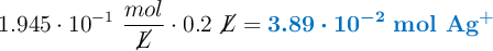 1.945\cdot 10^{-1}\ \frac{mol}{\cancel{L}}\cdot 0.2\ \cancel{L} = \color[RGB]{0,112,192}{\bm{3.89\cdot 10^{-2}}\ \textbf{\ce{mol\ \ce{Ag+}}}