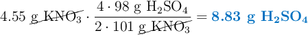 4.55\ \cancel{\ce{g\ KNO3}}\cdot \frac{4\cdot 98\ \ce{g\ H2SO4}}{2\cdot 101\ \cancel{\ce{g\ KNO3}}} = \color[RGB]{0,112,192}{\textbf{8.83\ \ce{g\ H2SO4}}}