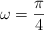 \omega  = \frac{\pi}{4}