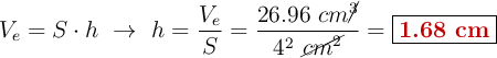V_e = S\cdot h\ \to\ h = \frac{V_e}{S} = \frac{26.96\ cm\cancel{^3}}{4^2\ \cancel{cm^2}}= \fbox{\color[RGB]{192,0,0}{\bf 1.68\ cm}}