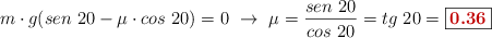m\cdot g(sen\ 20 - \mu\cdot cos\ 20) = 0\ \to\ \mu = \frac{sen\ 20}{cos\ 20} = tg\ 20 = \fbox{\color[RGB]{192,0,0}{\bf 0.36}}