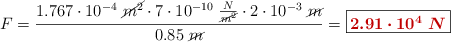 F = \frac{1.767\cdot 10^{-4}\ \cancel{m^2}\cdot 7\cdot 10^{-10}\ \frac{N}{\cancel{m^2}}\cdot 2\cdot 10^{-3}\ \cancel{m}}{0.85\ \cancel{m}} = \fbox{\color[RGB]{192,0,0}{\bm{2.91\cdot 10^4\ N}}}