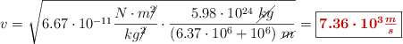 v = \sqrt{6.67\cdot 10^{-11}\frac{N\cdot m\cancel{^2}}{kg\cancel{^2}}\cdot \frac{5.98\cdot 10^{24}\ \cancel{kg}}{(6.37\cdot 10^6 + 10^6)\ \cancel{m}}} = \fbox{\color[RGB]{192,0,0}{\bm{7.36\cdot 10^3\frac{m}{s}}}}