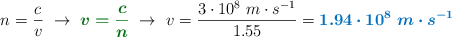 n = \frac{c}{v}\ \to\ {\color[RGB]{2,112,20}{\bm{v = \frac{c}{n}}}}\ \to\ v = \frac{3\cdot 10^8\ m\cdot s^{-1}}{1.55} = \color[RGB]{0,112,192}{\bm{1.94\cdot 10^8\ m\cdot s^{-1}}}