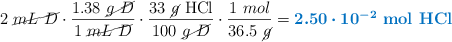 2\ \cancel{mL\ D}\cdot \frac{1.38\ \cancel{g\ D}}{1\ \cancel{mL\ D}}\cdot \frac{33\ \cancel{g}\ \ce{HCl}}{100\ \cancel{g\ D}}\cdot \frac{1\ mol}{36.5\ \cancel{g}} = \color[RGB]{0,112,192}{\bm{2.50\cdot 10^{-2}}\ \textbf{\ce{mol\ HCl}}}