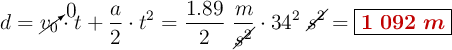 d = \cancelto{0}{v_0}\cdot t + \frac{a}{2}\cdot t^2 = \frac{1.89}{2}\ \frac{m}{\cancel{s^2}}\cdot 34^2\ \cancel{s^2} = \fbox{\color[RGB]{192,0,0}{\bm{1\ 092\ m}}}