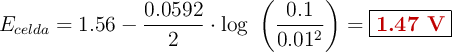 E_{celda} = 1.56 - \frac{0.0592}{2}\cdot \log\ \left(\frac{0.1}{0.01^2\right) = \fbox{\color[RGB]{192,0,0}{\bf 1.47\ V}}