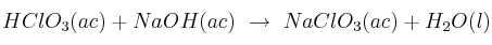 HClO_3(ac) + NaOH(ac)\ \to\ NaClO_3(ac) + H_2O(l)
