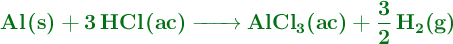 \color[RGB]{2,112,20}{\textbf{\ce{Al(s) + 3HCl(ac) -> AlCl3(ac) + 3/2H2(g)}}}