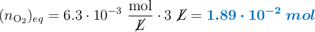 (n_{\ce{O2}})_{eq} = 6.3\cdot 10^{-3}\ \frac{\ce{mol}}{\cancel{L}}\cdot 3\ \cancel{L} = \color[RGB]{0,112,192}{\bm{1.89\cdot 10^{-2}\ mol}}