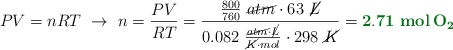 PV = nRT\ \to\ n = \frac{PV}{RT} = \frac{\frac{800}{760}\ \cancel{atm}\cdot 63\ \cancel{L}}{0.082\ \frac{\cancel{atm}\cdot \cancel{L}}{\cancel{K}\cdot mol}\cdot 298\ \cancel{K}} = \color[RGB]{2,112,20}{\bf 2.71\ \textbf{\ce{mol O2}}}
