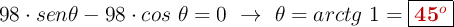 98\cdot sen \theta - 98\cdot cos\ \theta = 0\ \to\ \theta = arctg\ 1 = \fbox{\color[RGB]{192,0,0}{\bf 45^o}}