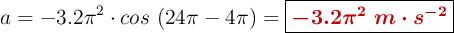 a = -3.2\pi^2\cdot cos\ (24\pi - 4\pi) = \fbox{\color[RGB]{192,0,0}{\bm{-3.2\pi^2\ m\cdot s^{-2}}}}
