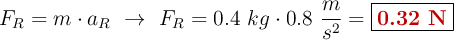 F_R = m\cdot a_R\ \to\ F_R = 0.4\ kg\cdot 0.8\ \frac{m}{s^2} = \fbox{\color[RGB]{192,0,0}{\bf 0.32\ N}}