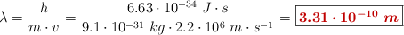 \lambda = \frac{h}{m\cdot v} = \frac{6.63\cdot 10^{-34}\ J\cdot s}{9.1\cdot 10^{-31}\ kg\cdot 2.2\cdot 10^6\ m\cdot s^{-1}} = \fbox{\color[RGB]{192,0,0}{\bm{3.31\cdot 10^{-10}\ m}}}
