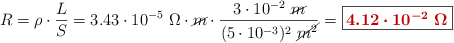 R = \rho\cdot \frac{L}{S} = 3.43\cdot 10^{-5}\ \Omega\cdot \cancel{m}\cdot \frac{3\cdot 10^{-2}\ \cancel{m}}{(5\cdot 10^{-3})^2\ \cancel{m^2}} = \fbox{\color[RGB]{192,0,0}{\bm{4.12\cdot 10^{-2}\ \Omega}}}