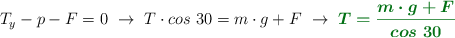 T_y - p - F = 0\ \to\ T\cdot cos\ 30 = m\cdot g + F\ \to\ \color[RGB]{2,112,20}{\bm{T = \frac{m\cdot g + F}{cos\ 30}}}