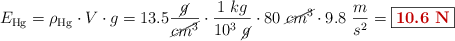 E_{\ce{Hg}} = \rho_{\ce{Hg}}\cdot V\cdot g = 13.5 \frac{\cancel{g}}{\cancel{cm^3}}\cdot \frac{1\ kg}{10^3\ \cancel{g}}\cdot 80\ \cancel{cm^3}\cdot 9.8\ \frac{m}{s^2} = \fbox{\color[RGB]{192,0,0}{\bf 10.6\ N}}