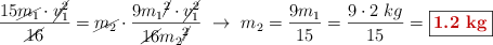 \frac{15\cancel{m_1}\cdot \cancel{v_1^2}}{\cancel{16}} = \cancel{m_2}\cdot \frac{9m_1\cancel{^2}\cdot \cancel{v_1^2}}{\cancel{16}m_2\cancel{^2}}\ \to\ m_2 = \frac{9m_1}{15} = \frac{9\cdot 2\ kg}{15} = \fbox{\color[RGB]{192,0,0}{\bf 1.2\ kg}}