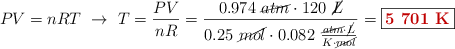 PV = nRT\ \to\ T = \frac{PV}{nR} = \frac{0.974\ \cancel{atm}\cdot 120\ \cancel{L}}{0.25\ \cancel{mol}\cdot 0.082\ \frac{\cancel{atm}\cdot \cancel{L}}{K\cdot \cancel{mol}}} = \fbox{\color[RGB]{192,0,0}{\bf 5\ 701\ K}}