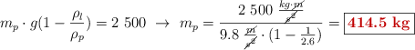 m_p\cdot g(1-\frac{\rho_l}{\rho_p})= 2\ 500\ \to\ m_p = \frac{2\ 500\ \frac{kg\cdot \cancel{m}}{\cancel{s^2}}}{9.8\ \frac{\cancel{m}}{\cancel{s^2}}\cdot (1 - \frac{1}{2.6})} = \fbox{\color[RGB]{192,0,0}{\bf 414.5\ kg}}