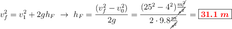 v_f^2 = v_1^2 + 2gh_F\ \to\ h_F = \frac{(v_f^2 - v_0^2)}{2g} = \frac{(25^2 - 4^2)\frac{m\cancel{^2}}{\cancel{s^2}}}{2\cdot 9.8\frac{\cancel{m}}{\cancel{s^2}}} = \fbox{\color{red}{\bm{31.1\ m}}}