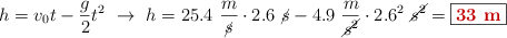 h = v_0t - \frac{g}{2}t^2\ \to\ h = 25.4\ \frac{m}{\cancel{s}}\cdot 2.6\ \cancel{s} - 4.9\ \frac{m}{\cancel{s^2}}\cdot 2.6^2\ \cancel{s^2} = \fbox{\color[RGB]{192,0,0}{\bf 33\ m}}