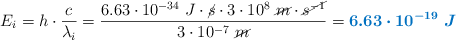 E_i = h\cdot \frac{c}{\lambda_i} = \frac{6.63\cdot 10^{-34}\ J\cdot \cancel{s}\cdot 3\cdot 10^8\ \cancel{m}\cdot \cancel{s^{-1}}}{3\cdot 10^{-7}\ \cancel{m}} = \color[RGB]{0,112,192}{\bm{6.63\cdot 10^{-19}\ J}}