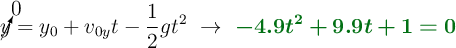 \cancelto{0}{y} = y_0 + v_{0y}t - \frac{1}{2}gt^2\ \to\ \color[RGB]{2,112,20}{\bm{- 4.9t^2 + 9.9t + 1 = 0}}