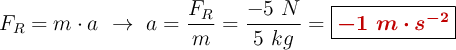 F_R = m\cdot a\ \to\ a = \frac{F_R}{m} = \frac{-5\ N}{5\ kg} = \fbox{\color[RGB]{192,0,0}{\bm{-1\ m\cdot s^{-2}}}}