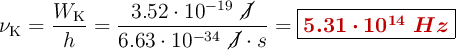 \nu_{\ce{K}} = \frac{W_{\ce{K}}}{h} = \frac{3.52\cdot 10^{-19}\ \cancel{J}}{6.63\cdot 10^{-34}\ \cancel{J}\cdot s} = \fbox{\color[RGB]{192,0,0}{\bm{5.31\cdot 10^{14}\ Hz}}}