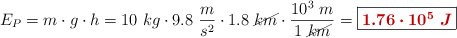 E_P = m\cdot g\cdot h = 10\ kg\cdot 9.8\ \frac{m}{s^2}\cdot 1.8\ \cancel{km}\cdot \frac{10^3\ m}{1\ \cancel{km}} = \fbox{\color[RGB]{192,0,0}{\bm{1.76\cdot 10^5\ J}}}