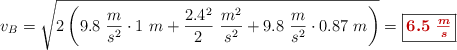 v_B = \sqrt{2\left(9.8\ \frac{m}{s^2}\cdot 1\ m + \frac{2.4^2}{2}\ \frac{m^2}{s^2} + 9.8\ \frac{m}{s^2}\cdot 0.87\ m\right)} = \fbox{\color[RGB]{192,0,0}{\bm{6.5\ \frac{m}{s}}}}