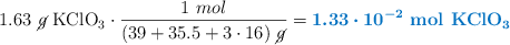 1.63\ \cancel{g}\ \ce{KClO3}\cdot \frac{1\ mol}{(39 + 35.5 + 3\cdot 16)\ \cancel{g}} = \color[RGB]{0,112,192}{\bm{1.33\cdot 10^{-2}\ \textbf{mol\ \ce{KClO3}}}
