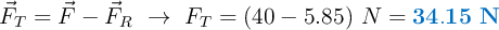 \vec F_T = \vec F - \vec F_R\ \to\ F_T = (40 - 5.85)\ N = \color[RGB]{0,112,192}{\bf 34.15\ N}