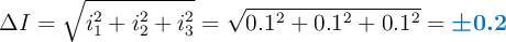 \Delta I = \sqrt{i_1^2 + i_2^2 + i_3^2} = \sqrt{0.1^2 + 0.1^2 + 0.1^2}= \color[RGB]{0,112,192}{\bm{\pm 0.2}}
