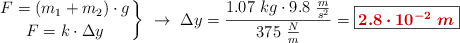 \left F = (m_1 + m_2)\cdot g \atop F = k\cdot \Delta y \right \}\ \to\ \Delta y = \frac{1.07\ kg\cdot 9.8\ \frac{m}{s^2}}{375\ \frac{N}{m}} = \fbox{\color[RGB]{192,0,0}{\bm{2.8\cdot 10^{-2}\ m}}}