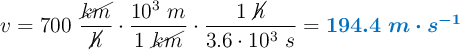 v = 700\ \frac{\cancel{km}}{\cancel{h}}\cdot \frac{10^3\ m}{1\ \cancel{km}}\cdot \frac{1\ \cancel{h}}{3.6\cdot 10^3\ s} = \color[RGB]{0,112,192}{\bm{194.4\ m\cdot s^{-1}}}