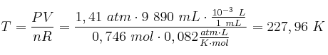 T = \frac{PV}{nR} = \frac{1,41\ atm\cdot 9\ 890\ mL\cdot \frac{10^{-3}\ L}{1\ mL}}{0,746\ mol\cdot 0,082\frac{atm\cdot L}{K\cdot mol}} = 227,96\ K